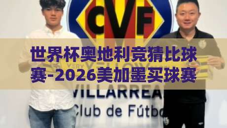 世界杯奥地利竞猜比球赛-2026美加墨买球赛：别急着下注，先看看这些门道！