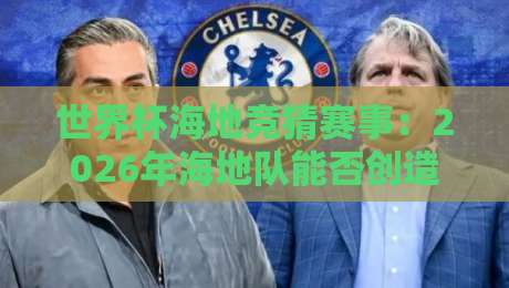世界杯海地竞猜赛事:2026年海地队能否创造奇迹?