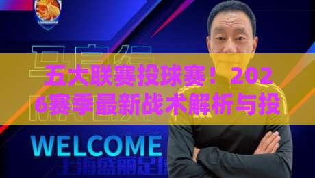 五大联赛投球赛！2026赛季最新战术解析与投注策略