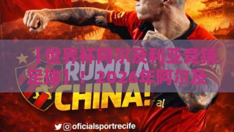【世界杯阿尔及利亚竞猜足球】!2026年阿尔及利亚队夺冠赔率与竞猜技巧全解析