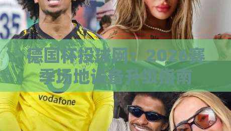 德国杯投球网:2026赛季场地设备升级指南