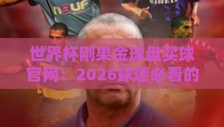 世界杯刚果金球盘买球官网:2026球迷必看的风险与攻略