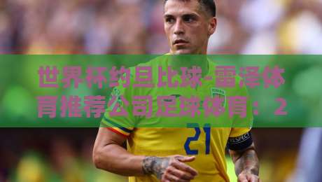 世界杯约旦比球-雷泽体育推荐公司足球体育:2026年约旦队突围之路与雷泽独家策略