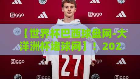 【世界杯巴西球盘网-大洋洲杯堵球网】！2026年赛事盘口风向标，老鸟都这么看