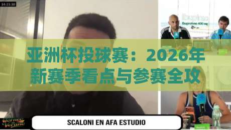 亚洲杯投球赛：2026年新赛季看点与参赛全攻略