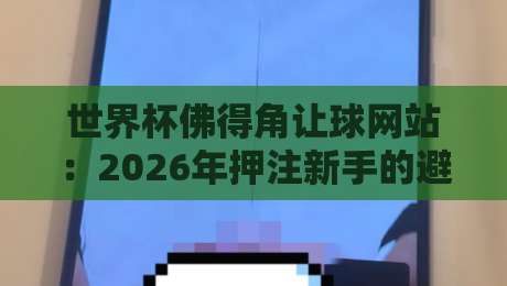 世界杯佛得角让球网站：2026年押注新手的避坑指南与实战策略