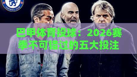 巴甲体育投球:2026赛季不可错过的五大投注技巧