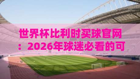 世界杯比利时买球官网:2026年球迷必看的可靠平台与实用指南