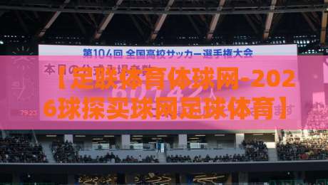 【足联体育体球网-2026球探买球网足球体育】!2026赛季你必须知道的三大变化