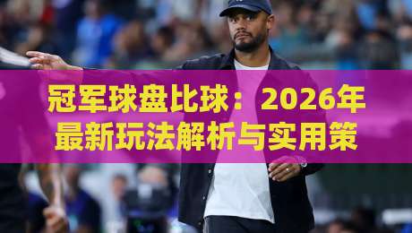 冠军球盘比球:2026年最新玩法解析与实用策略(冠军球盘比球)
