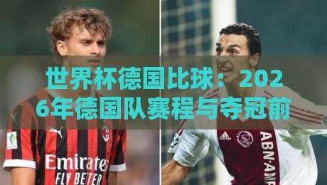 世界杯德国比球:2026年德国队赛程与夺冠前景深度解析