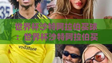 世界杯沙特阿拉伯买球:世界杯沙特阿拉伯买球,2026年最新渠道与风险解析