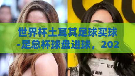 世界杯土耳其足球买球-足总杯球盘进球,2026年最新盘口解析与投注技巧
