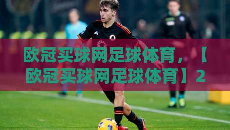 欧冠买球网足球体育,【欧冠买球网足球体育】2026赛季看球玩球新姿势——老球迷私藏干货