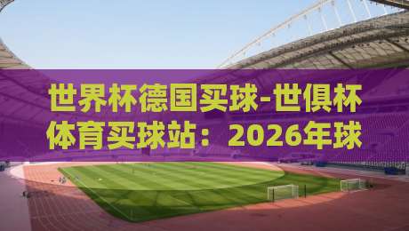 世界杯德国买球-世俱杯体育买球站:2026年球迷投注新选择与实战技巧