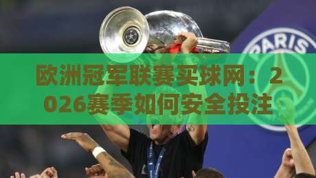 欧洲冠军联赛买球网：2026赛季如何安全投注？老司机带你避坑