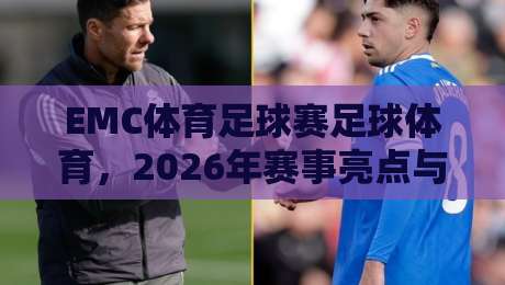 EMC体育足球赛足球体育，2026年赛事亮点与观赛指南