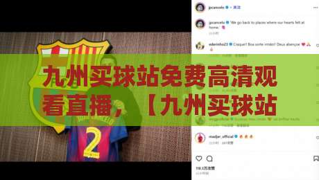 九州买球站免费高清观看直播,【九州买球站】2026年观赛新选择