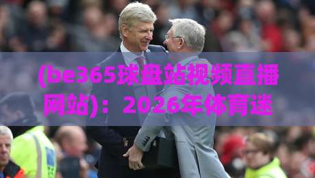 (be365球盘站视频直播网站):2026年体育迷都在用的直播神器,你还没试过?