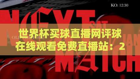 世界杯买球直播网评球在线观看免费直播站:2026年世界杯观赛新选择,免费高清流畅