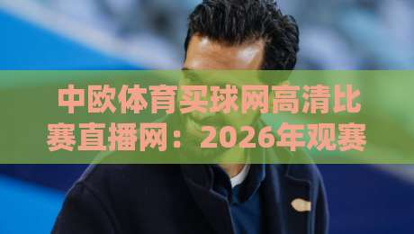 中欧体育买球网高清比赛直播网:2026年观赛新选择,高清体验全面升级