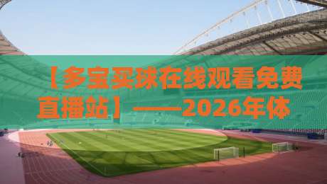 【多宝买球在线观看免费直播站】——2026年体育迷的观赛新选择？
