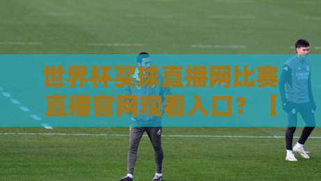 世界杯买球直播网比赛直播官网观看入口?【世界杯买球直播网】2026年观赛新玩法揭秘! 世界杯买球直播网比赛直播官网观看入口?【世界杯买球直播网】2026年观赛新玩法揭秘!