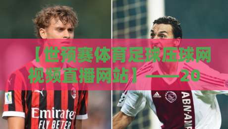 【世预赛体育足球压球网视频直播网站】——2026世预赛观赛指南,这五个平台别错过!