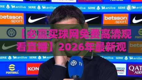 【必赢买球网免费高清观看直播】2026年最新观赛攻略，球迷必看！