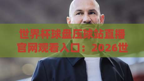 世界杯球盘压球站直播官网观看入口:2026世界杯观赛新姿势【世界杯球盘压球站直播官网观看入口】你get了吗?