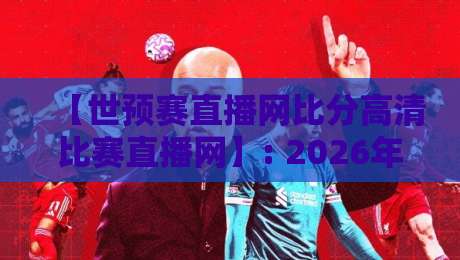 【世预赛直播网比分高清比赛直播网】: 2026年亚洲区预选赛,球迷的实时战报新选择