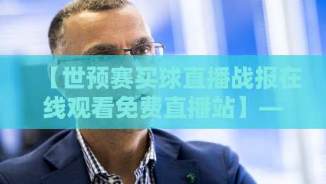 【世预赛买球直播战报在线观看免费直播站】——2026世预赛观赛指南,你会踩哪些坑?
