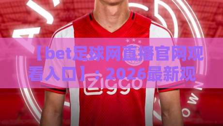 【bet足球网直播官网观看入口】: 2026最新观赛指南与实用技巧 【bet足球网直播官网观看入口】: 2026最新观赛指南与实用技巧