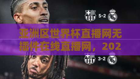 亚洲区世界杯直播网无插件在线直播网，2026年球迷必藏的秘密武器？