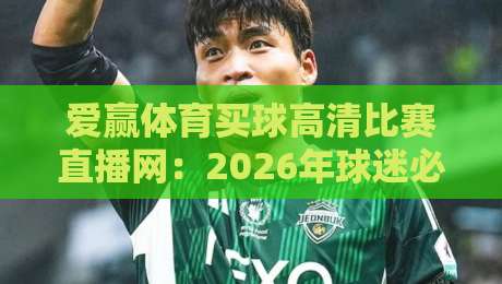 爱赢体育买球高清比赛直播网：2026年球迷必备的四大理由