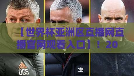 【世界杯亚洲区直播网直播官网观看入口】!2026美加墨征程,亚洲区预选赛观赛全攻略