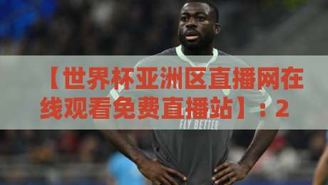 【世界杯亚洲区直播网在线观看免费直播站】: 2026预选赛，这几个网站让你白嫖高清不卡顿
