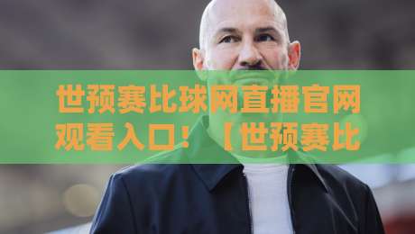 世预赛比球网直播官网观看入口！【世预赛比球网】2026最新观赛指南在这儿呢