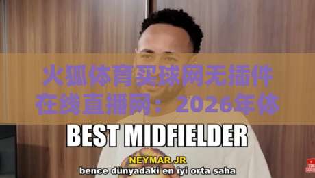 火狐体育买球网无插件在线直播网：2026年体育迷的观赛新选择，你知道吗？