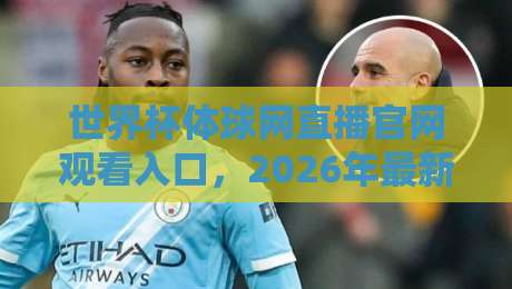 世界杯体球网直播官网观看入口，2026年最新观赛指南！
