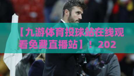 【九游体育投球站在线观看免费直播站】！2026年体育迷专属福利与避坑指南