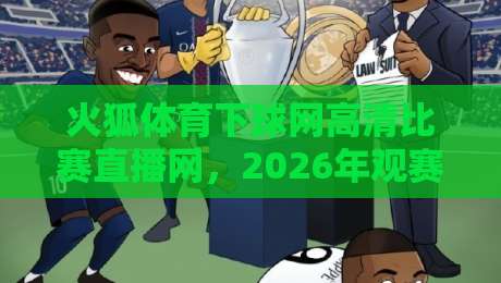 火狐体育下球网高清比赛直播网，2026年观赛新体验你试了吗？