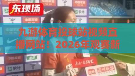九游体育投球站视频直播网站！2026年观赛新选择，这些隐藏功能你发现了吗