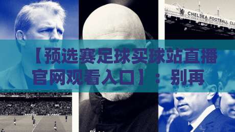【预选赛足球买球站直播官网观看入口】：别再乱找了，2026年最靠谱的观赛指南在这儿！