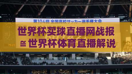 世界杯买球直播网战报≌世界杯体育直播解说视频直播网站！2026年观赛新体验与避坑指南