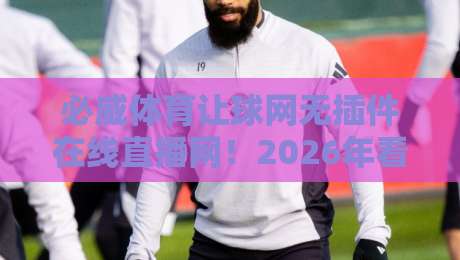 必威体育让球网无插件在线直播网!2026年看球新姿势,我赌你没试过 必威体育让球网无插件在线直播网!2026年看球新姿势,我赌你没试过
