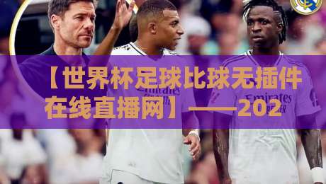 【世界杯足球比球无插件在线直播网】——2026年观赛新姿势,看球不卡顿! 【世界杯足球比球无插件在线直播网】——2026年观赛新姿势,看球不卡顿!