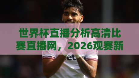 世界杯直播分析高清比赛直播网，2026观赛新体验！