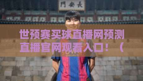 世预赛买球直播网预测直播官网观看入口！（世预赛买球直播网预测直播官网观看入口）2026世预赛观赛全攻略