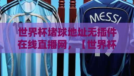 世界杯堵球地址无插件在线直播网，【世界杯堵球地址】怎么找？2026年观赛必备！